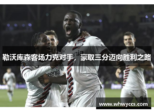 勒沃库森客场力克对手，豪取三分迈向胜利之路